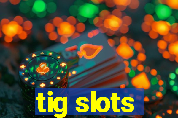 tig slots